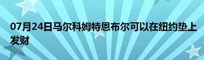 07月24日马尔科姆特恩布尔可以在纽约垫上发财