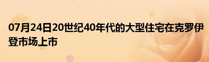 07月24日20世纪40年代的大型住宅在克罗伊登市场上市