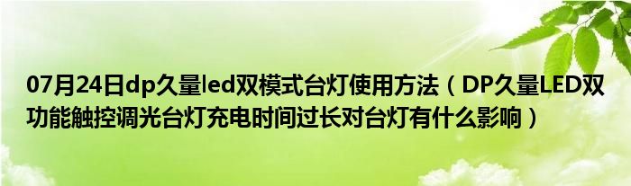 07月24日dp久量led双模式台灯使用方法（DP久量LED双功能触控调光台灯充电时间过长对台灯有什么影响）