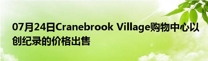 07月24日Cranebrook Village购物中心以创纪录的价格出售