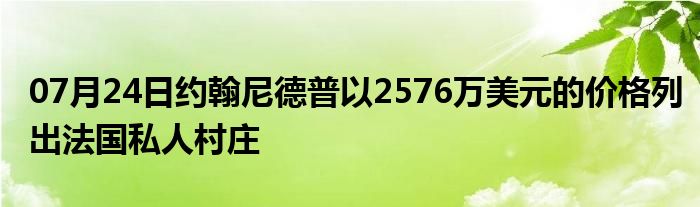 07月24日约翰尼德普以2576万美元的价格列出法国私人村庄