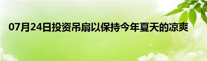 07月24日投资吊扇以保持今年夏天的凉爽