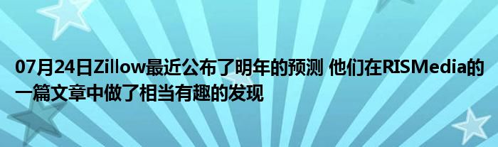 07月24日Zillow最近公布了明年的预测 他们在RISMedia的一篇文章中做了相当有趣的发现