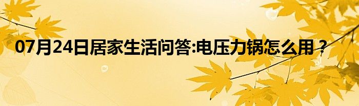 07月24日居家生活问答:电压力锅怎么用？