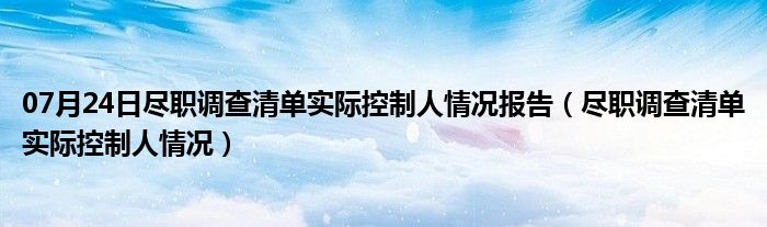 07月24日尽职调查清单实际控制人情况报告（尽职调查清单实际控制人情况）