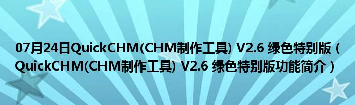 07月24日QuickCHM(CHM制作工具) V2.6 绿色特别版（QuickCHM(CHM制作工具) V2.6 绿色特别版功能简介）