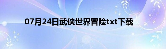 07月24日武侠世界冒险txt下载