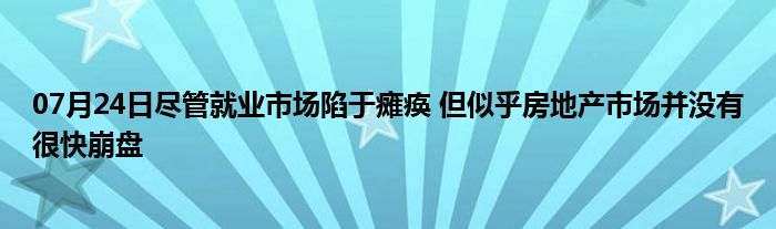 07月24日尽管就业市场陷于瘫痪 但似乎房地产市场并没有很快崩盘