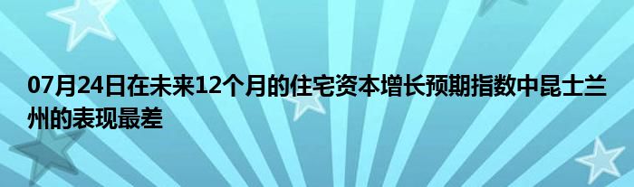 07月24日在未来12个月的住宅资本增长预期指数中昆士兰州的表现最差