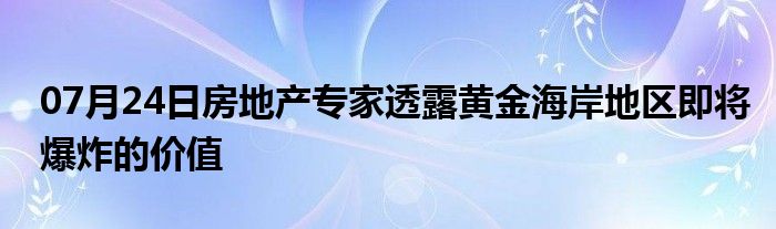 07月24日房地产专家透露黄金海岸地区即将爆炸的价值