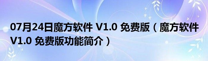 07月24日魔方软件 V1.0 免费版（魔方软件 V1.0 免费版功能简介）