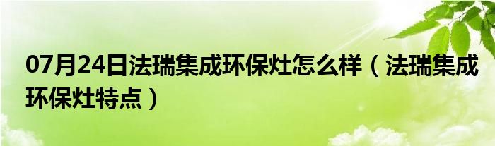 07月24日法瑞集成环保灶怎么样（法瑞集成环保灶特点）