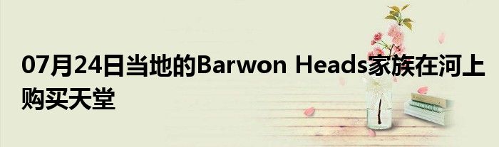 07月24日当地的Barwon Heads家族在河上购买天堂