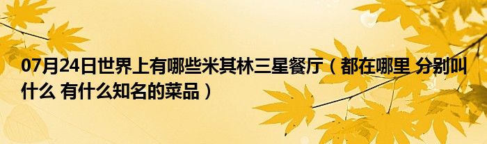 07月24日世界上有哪些米其林三星餐厅（都在哪里 分别叫什么 有什么知名的菜品）