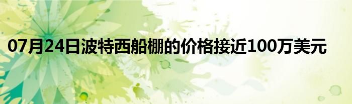 07月24日波特西船棚的价格接近100万美元