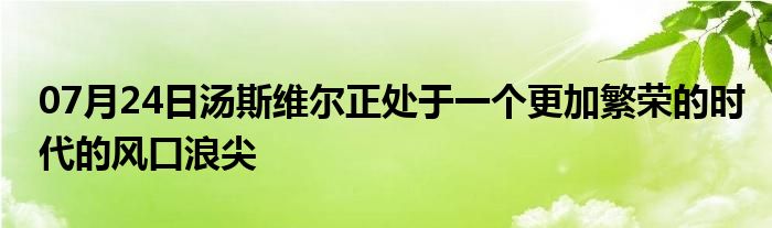 07月24日汤斯维尔正处于一个更加繁荣的时代的风口浪尖