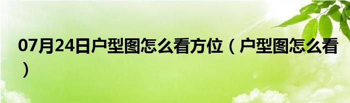 07月24日户型图怎么看方位（户型图怎么看）