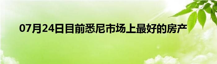 07月24日目前悉尼市场上最好的房产