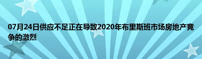 07月24日供应不足正在导致2020年布里斯班市场房地产竞争的激烈