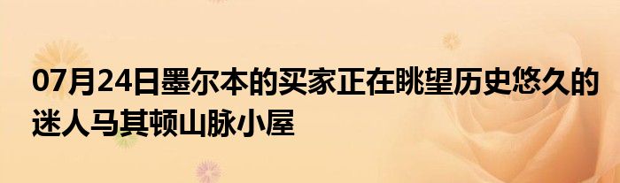 07月24日墨尔本的买家正在眺望历史悠久的迷人马其顿山脉小屋