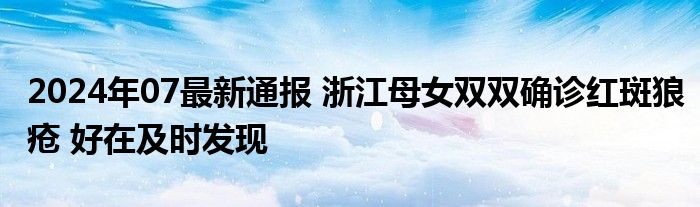 2024年07最新通报 浙江母女双双确诊红斑狼疮 好在及时发现