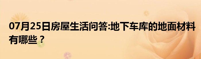 07月25日房屋生活问答:地下车库的地面材料有哪些？