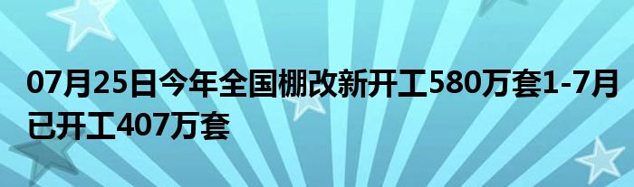 07月25日今年全国棚改新开工580万套1-7月已开工407万套