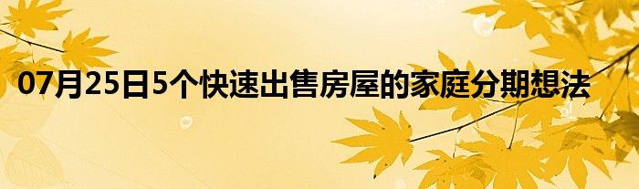 07月25日5个快速出售房屋的家庭分期想法