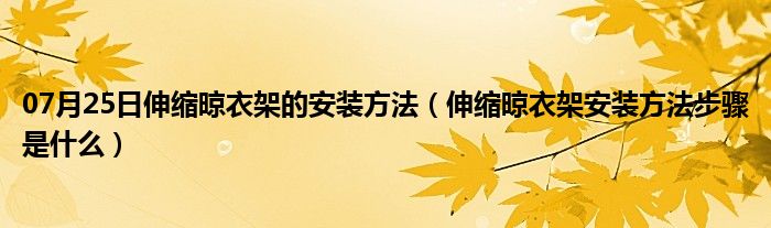 07月25日伸缩晾衣架的安装方法（伸缩晾衣架安装方法步骤是什么）