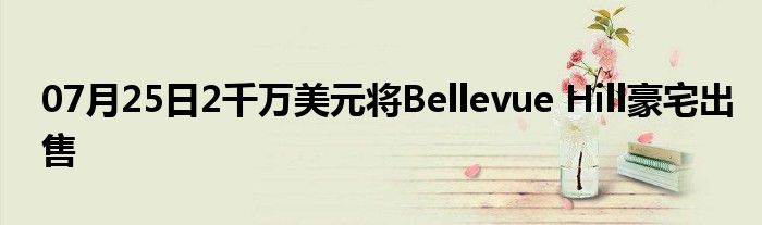 07月25日2千万美元将Bellevue Hill豪宅出售