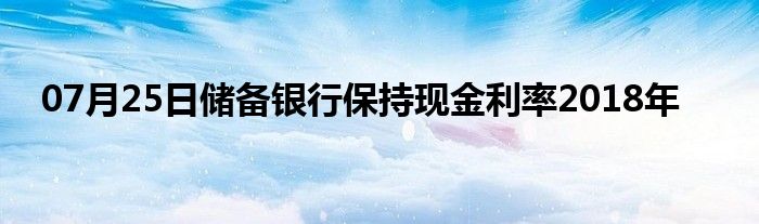 07月25日储备银行保持现金利率2018年