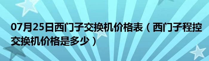 07月25日西门子交换机价格表（西门子程控交换机价格是多少）