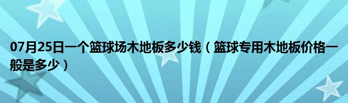 07月25日一个篮球场木地板多少钱（篮球专用木地板价格一般是多少）