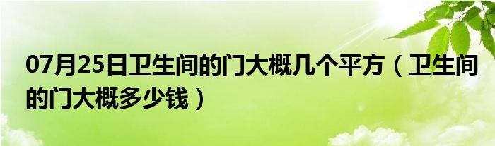 07月25日卫生间的门大概几个平方（卫生间的门大概多少钱）