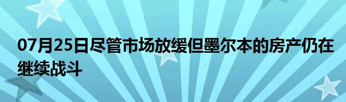 07月25日尽管市场放缓但墨尔本的房产仍在继续战斗