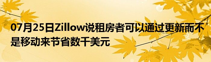 07月25日Zillow说租房者可以通过更新而不是移动来节省数千美元