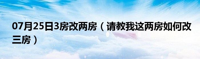 07月25日3房改两房（请教我这两房如何改三房）