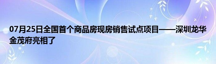 07月25日全国首个商品房现房销售试点项目——深圳龙华金茂府亮相了