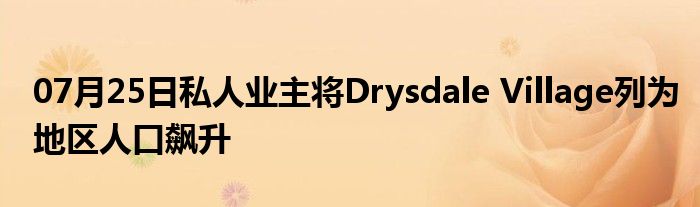 07月25日私人业主将Drysdale Village列为地区人口飙升