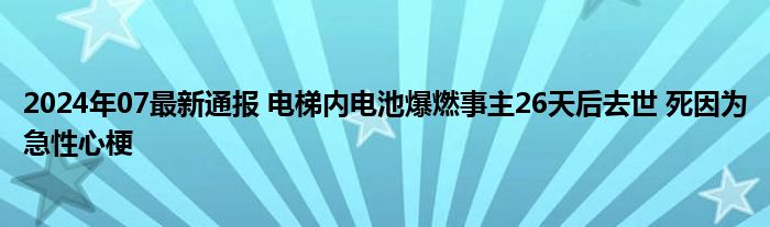 2024年07最新通报 电梯内电池爆燃事主26天后去世 死因为急性心梗