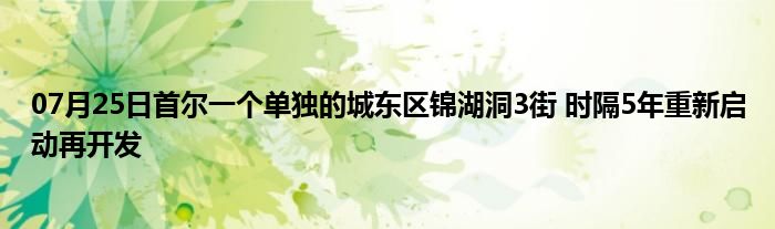 07月25日首尔一个单独的城东区锦湖洞3街 时隔5年重新启动再开发