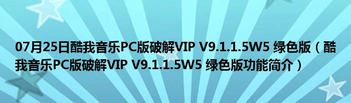 07月25日酷我音乐PC版破解VIP V9.1.1.5W5 绿色版（酷我音乐PC版破解VIP V9.1.1.5W5 绿色版功能简介）