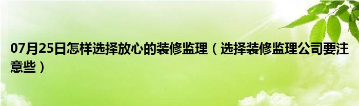 07月25日怎样选择放心的装修监理（选择装修监理公司要注意些）