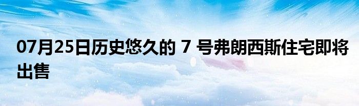 07月25日历史悠久的 7 号弗朗西斯住宅即将出售