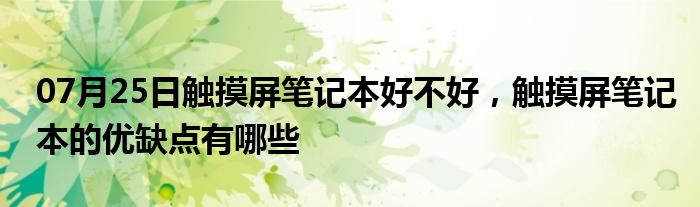 07月25日触摸屏笔记本好不好，触摸屏笔记本的优缺点有哪些