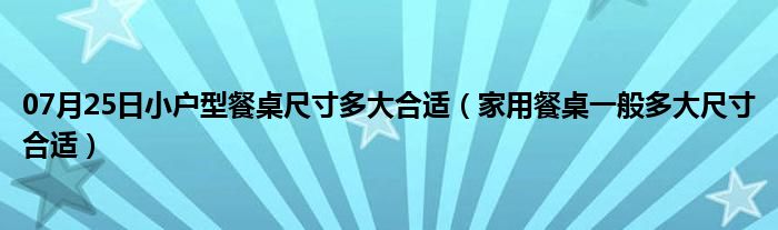 07月25日小户型餐桌尺寸多大合适（家用餐桌一般多大尺寸合适）