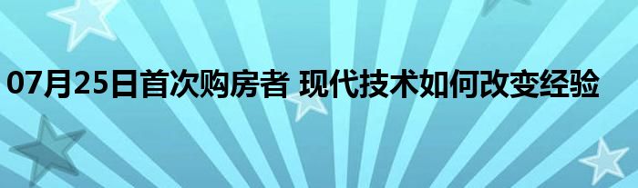 07月25日首次购房者 现代技术如何改变经验