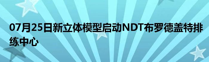 07月25日新立体模型启动NDT布罗德盖特排练中心