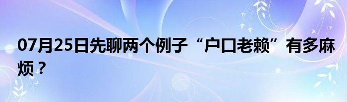 07月25日先聊两个例子“户口老赖”有多麻烦？