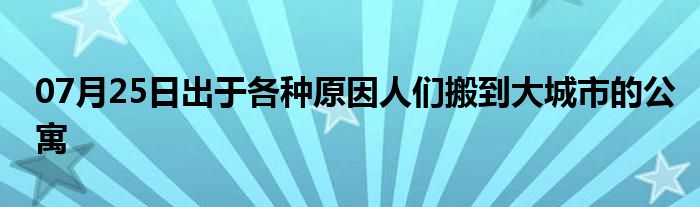 07月25日出于各种原因人们搬到大城市的公寓